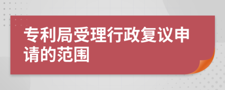 专利局受理行政复议申请的范围