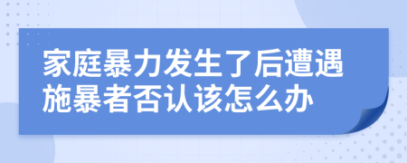 家庭暴力发生了后遭遇施暴者否认该怎么办