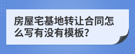 房屋宅基地转让合同怎么写有没有模板？