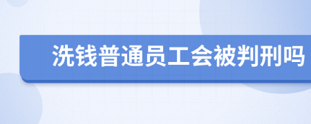 洗钱普通员工会被判刑吗