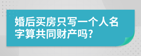 婚后买房只写一个人名字算共同财产吗?