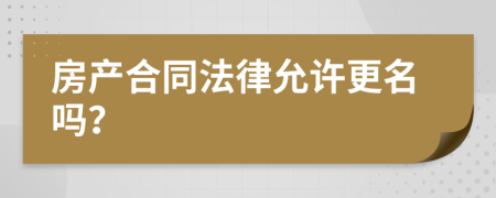 房产合同法律允许更名吗？