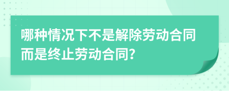 哪种情况下不是解除劳动合同而是终止劳动合同？