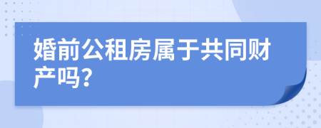 婚前公租房属于共同财产吗？