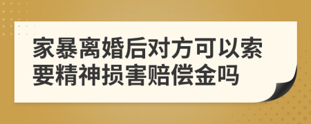 家暴离婚后对方可以索要精神损害赔偿金吗