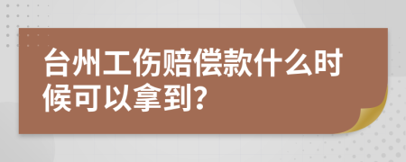 台州工伤赔偿款什么时候可以拿到？