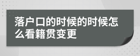 落户口的时候的时候怎么看籍贯变更