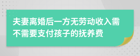 夫妻离婚后一方无劳动收入需不需要支付孩子的抚养费