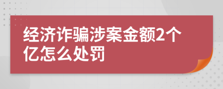 经济诈骗涉案金额2个亿怎么处罚