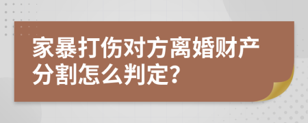 家暴打伤对方离婚财产分割怎么判定？