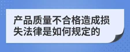 产品质量不合格造成损失法律是如何规定的