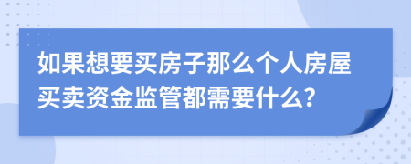 如果想要买房子那么个人房屋买卖资金监管都需要什么？