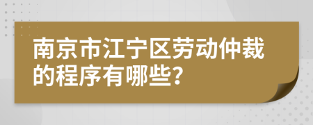 南京市江宁区劳动仲裁的程序有哪些？