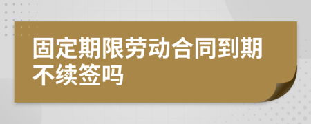 固定期限劳动合同到期不续签吗