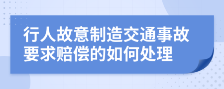 行人故意制造交通事故要求赔偿的如何处理