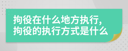 拘役在什么地方执行,拘役的执行方式是什么