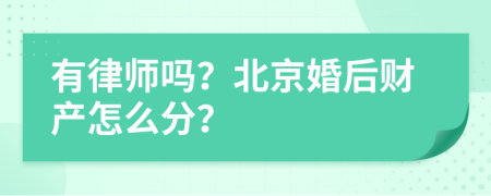 有律师吗？北京婚后财产怎么分？