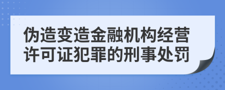 伪造变造金融机构经营许可证犯罪的刑事处罚