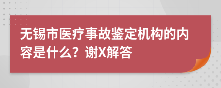 无锡市医疗事故鉴定机构的内容是什么？谢X解答