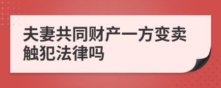 夫妻共同财产一方变卖触犯法律吗