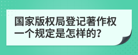 国家版权局登记著作权一个规定是怎样的？