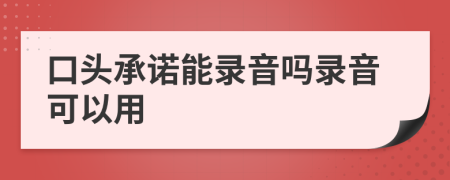 口头承诺能录音吗录音可以用