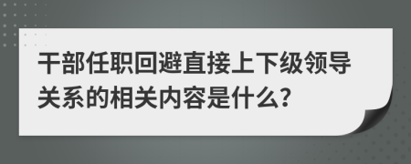 干部任职回避直接上下级领导关系的相关内容是什么？