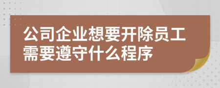 公司企业想要开除员工需要遵守什么程序