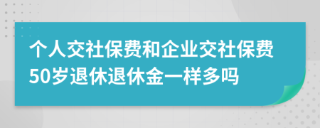 个人交社保费和企业交社保费50岁退休退休金一样多吗