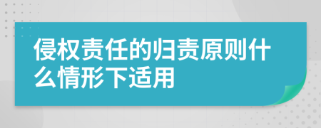 侵权责任的归责原则什么情形下适用