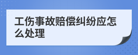 工伤事故赔偿纠纷应怎么处理