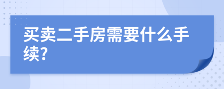 买卖二手房需要什么手续?