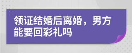 领证结婚后离婚，男方能要回彩礼吗