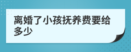 离婚了小孩抚养费要给多少