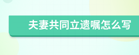 夫妻共同立遗嘱怎么写