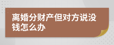 离婚分财产但对方说没钱怎么办