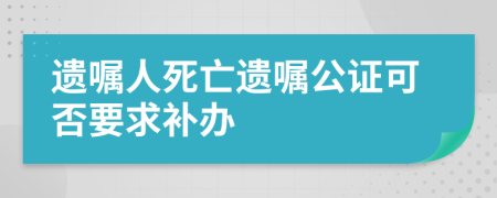 遗嘱人死亡遗嘱公证可否要求补办