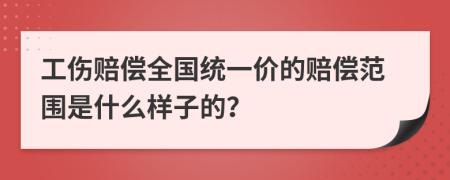 工伤赔偿全国统一价的赔偿范围是什么样子的？