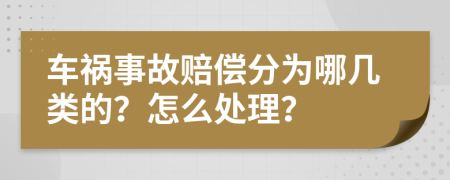 车祸事故赔偿分为哪几类的？怎么处理？