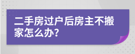 二手房过户后房主不搬家怎么办？