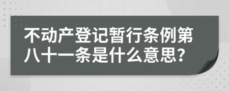 不动产登记暂行条例第八十一条是什么意思？