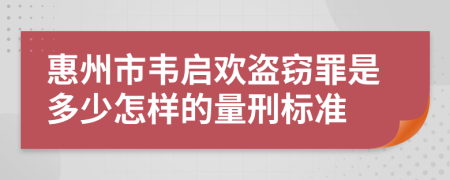 惠州市韦启欢盗窃罪是多少怎样的量刑标准