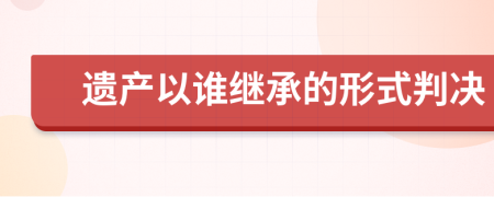 遗产以谁继承的形式判决