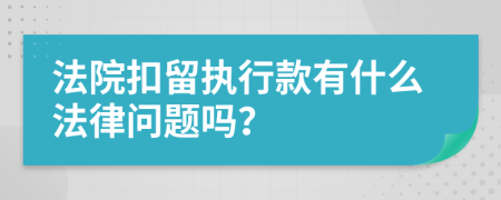 法院扣留执行款有什么法律问题吗？