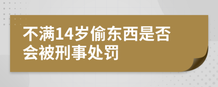 不满14岁偷东西是否会被刑事处罚