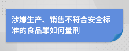 涉嫌生产、销售不符合安全标准的食品罪如何量刑