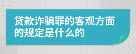 贷款诈骗罪的客观方面的规定是什么的