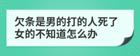 欠条是男的打的人死了女的不知道怎么办
