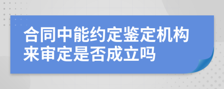 合同中能约定鉴定机构来审定是否成立吗