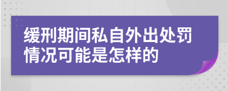 缓刑期间私自外出处罚情况可能是怎样的